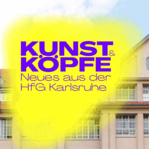 Kunst und Köpfe – Neues aus der HfG Karlsruhe Kunst und Köpfe – Neues aus der HfG Karlsruhe