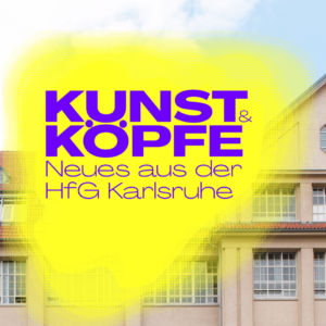 Kunst und Köpfe – Neues aus der HfG Karlsruhe